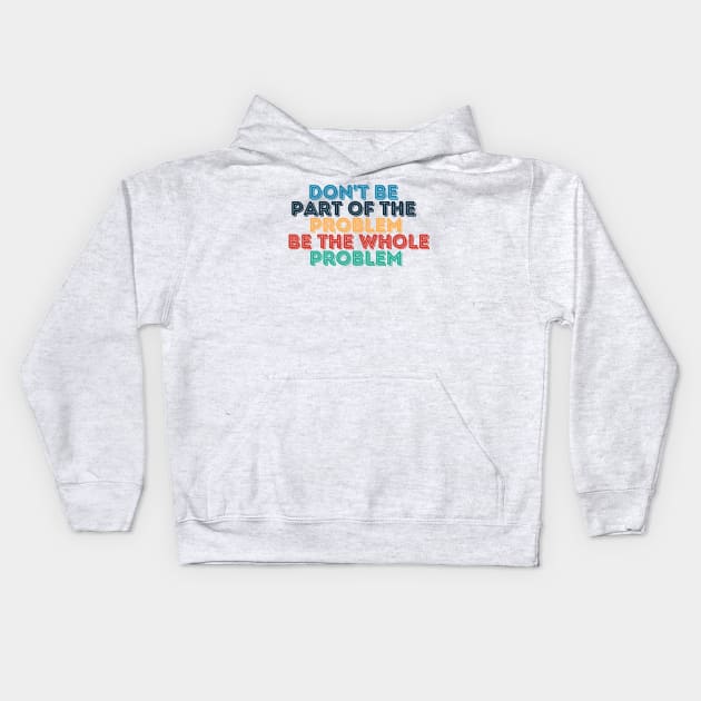 Sarcastic Don't Be Part of the Problem Be the Whole Problem Kids Hoodie by Kittoable